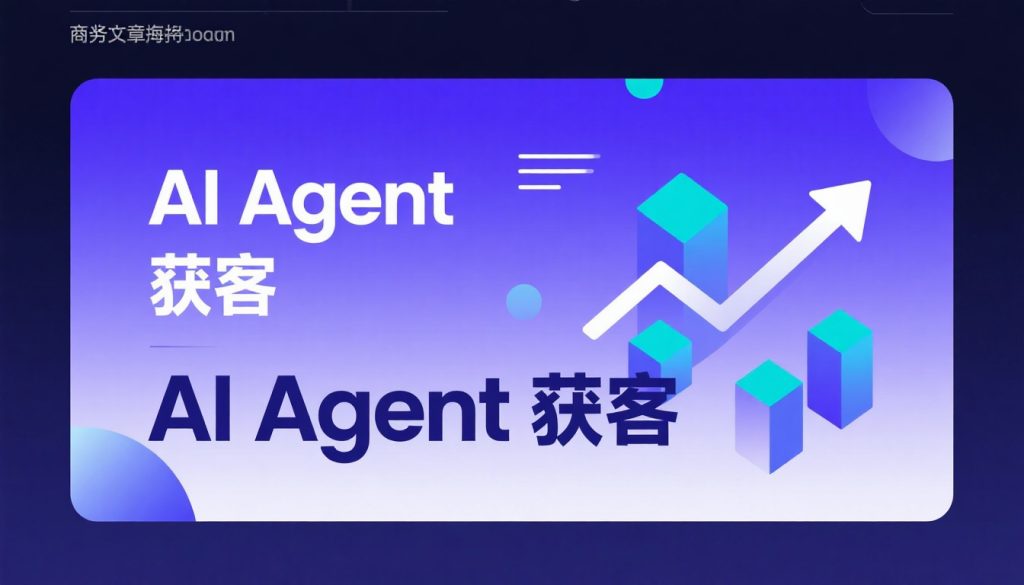 AI Agent获客实战指南：企业如何利用智能体实现低成本精准增长
